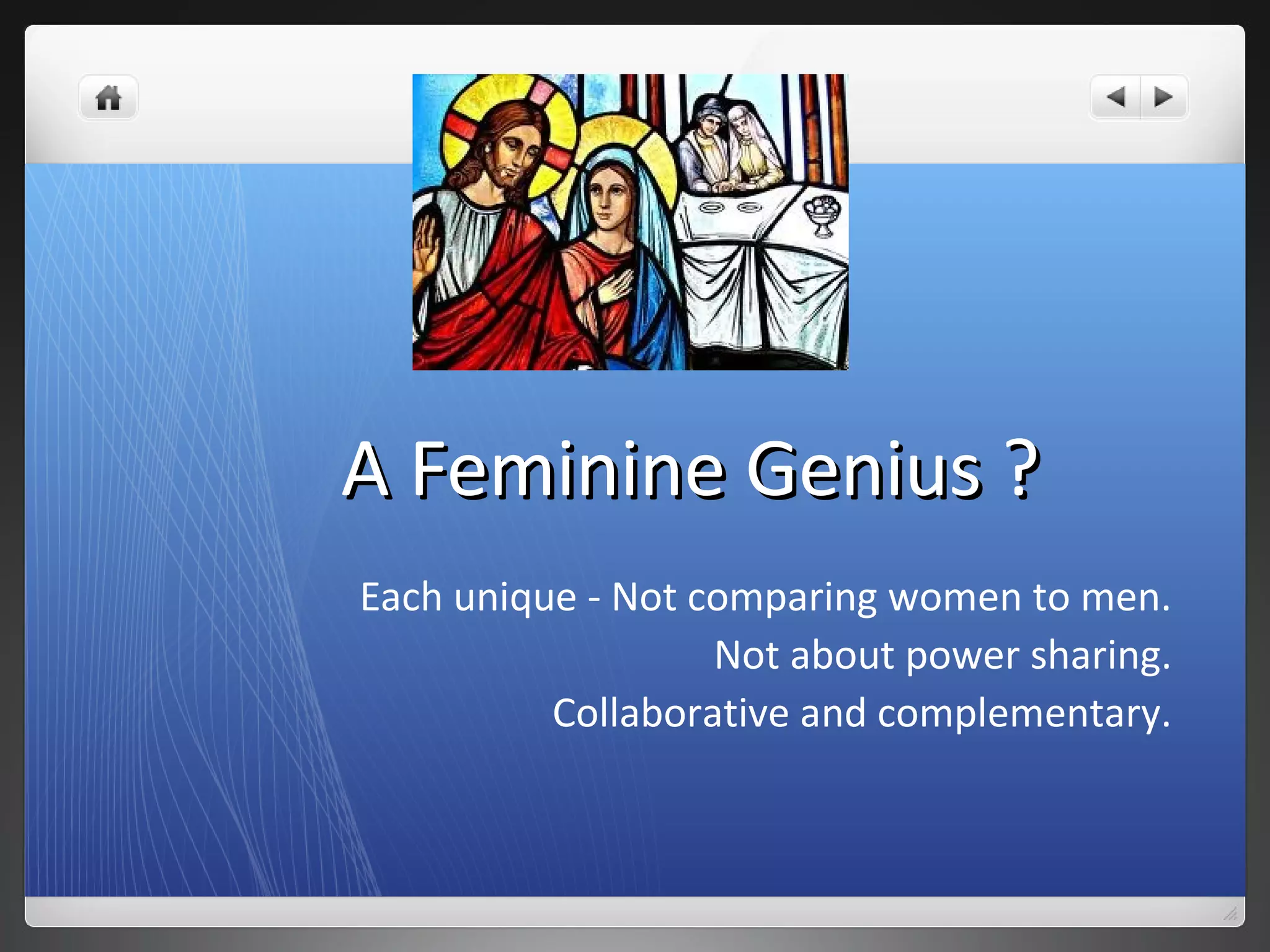 A Feminine Genius ?A Feminine Genius ?
Each unique - Not comparing women to men.
Not about power sharing.
Collaborative and complementary.
 