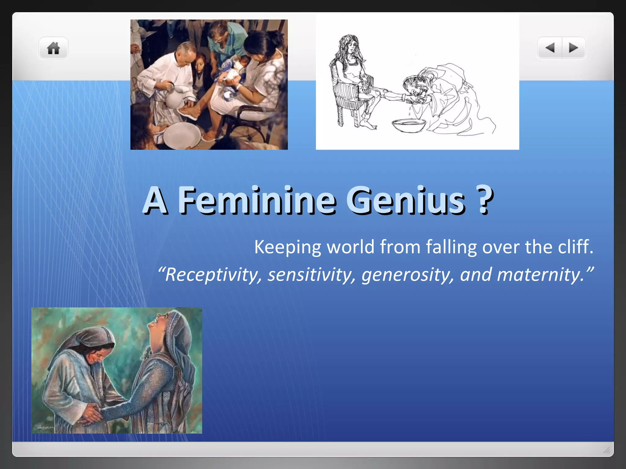 A Feminine Genius ?A Feminine Genius ?
Keeping world from falling over the cliff.
“Receptivity, sensitivity, generosity, and maternity.”
 