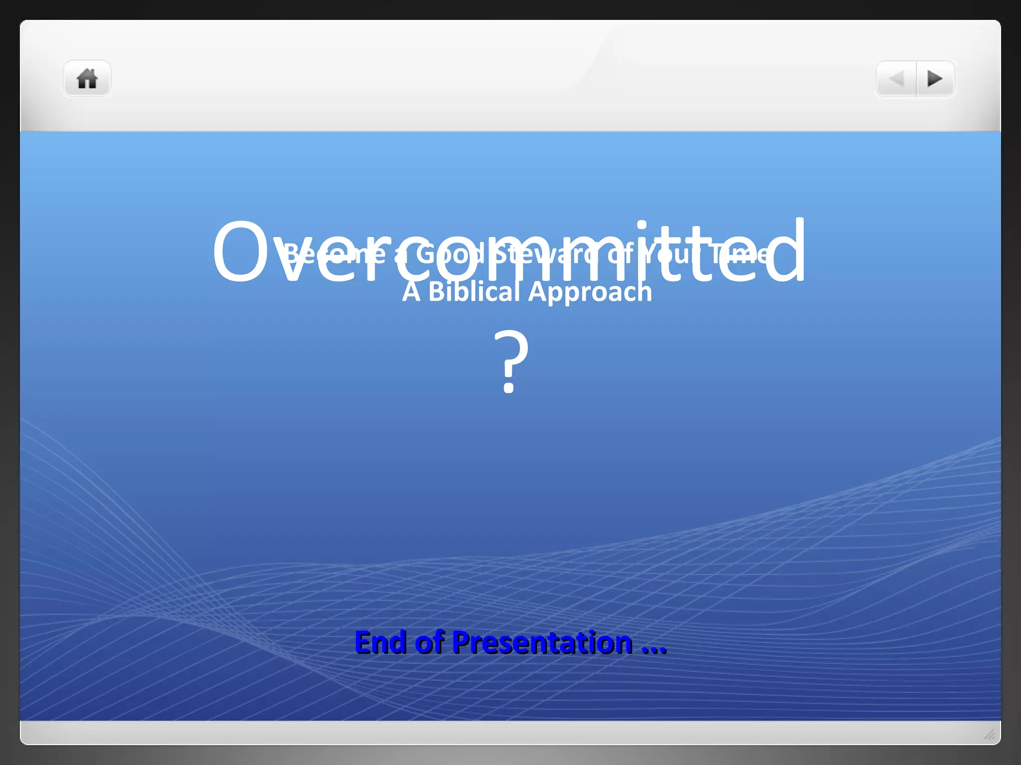 Overcommitted
?
End of Presentation ...End of Presentation ...
Become a Good Steward of Your Time
A Biblical Approach
 