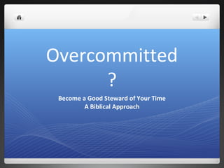 Overcommitted
?
Become a Good Steward of Your Time
A Biblical Approach
 