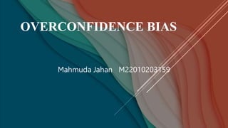 OVERCONFIDENCE BIAS
Mahmuda Jahan M22010203159
 
