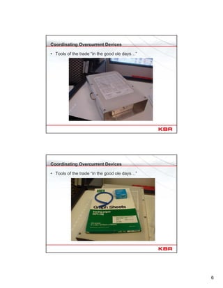 6
Coordinating Overcurrent Devices
• Tools of the trade “in the good ole days…”
Coordinating Overcurrent Devices
• Tools of the trade “in the good ole days…”
 