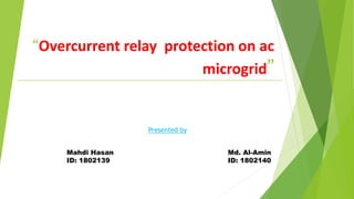 “Overcurrent relay protection on ac
microgrid”
Presented by
Mahdi Hasan
ID: 1802139
Md. Al-Amin
ID: 1802140
 