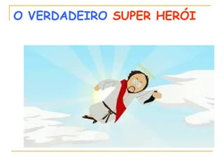 O VERDADEIRO SUPER HERÓI