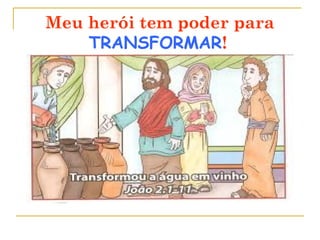 Meu herói tem poder para
TRANSFORMAR!
