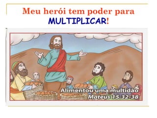 Meu herói tem poder para
MULTIPLICAR!