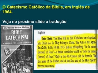 O Catecismo Católico da Bíblia, em Inglês de
1964.

Veja no proximo slide a tradução
 