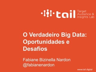Fabiane Bizinella Nardon
@fabianenardon
O Verdadeiro Big Data:
Oportunidades e
Desafios
www.tail.digital
 