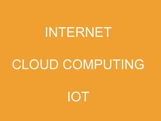 INTERNET
CLOUD COMPUTING
IOT
 