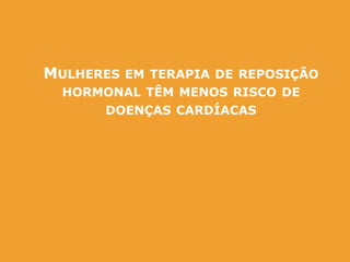 MULHERES EM TERAPIA DE REPOSIÇÃO
HORMONAL TÊM MENOS RISCO DE
DOENÇAS CARDÍACAS
 