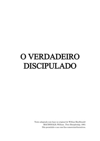O VERDADEIRO
DISCIPULADO
Texto adaptado com base no original de Willian MacDonald:
MACDONALD, William. True Discipleship, 1963.
Não permitido o uso com fins comerciais/lucrativos.
 