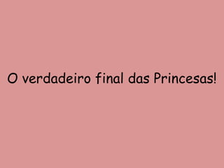 O verdadeiro final das Princesas!
 