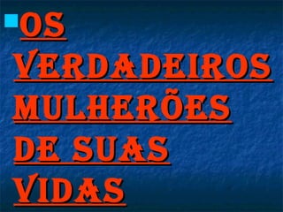osos
verdadeirosverdadeiros
MulherÕesMulherÕes
de suasde suas
vidasvidas
 