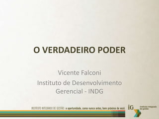 O VERDADEIRO PODER Vicente Falconi Instituto de Desenvolvimento Gerencial - INDG 