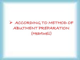  ACCORDING TO METHOD OF
ABUTMENT PREPARATION
(Heartwell)
 