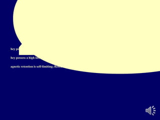 Rare-earth magnets
(cobalt-samarium magnets)
hey possess a high magnetic field strength
hey possess a high intrinsic resistance to demagnetization.
agnetic retention is self-limiting; Retentive forces within the range 155—980 g have been reported.
 