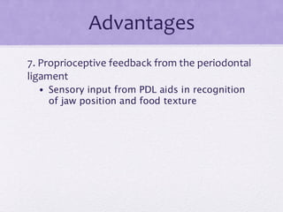 Advantages
7. Proprioceptive feedback from the periodontal
ligament
• Sensory input from PDL aids in recognition
of jaw position and food texture
 