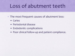 Loss of abutment teeth
• The most frequent causes of abutment loss:
• Caries
• Periodontal disease
• Endodontic complications
• Poor clinical follow-up and patient compliance.
 