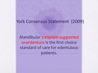 York Consensus Statement (2009)
Mandibular 2 implant-supported
overdenture is the first choice
standard of care for edentulous
patients.
 