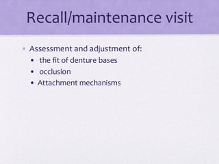 Recall/maintenance visit
• Assessment and adjustment of:
• the fit of denture bases
• occlusion
• Attachment mechanisms
 