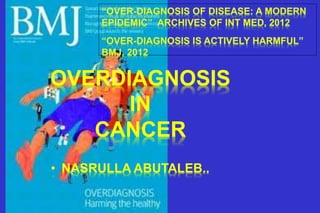 OVERDIAGNOSIS 
IN 
CANCER 
• NASRULLA ABUTALEB.. 
 