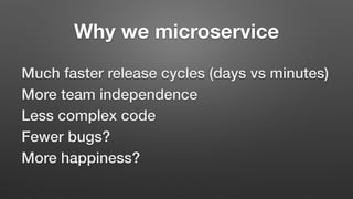 Why we microservice
Much faster release cycles (days vs minutes)
More team independence
Less complex code
Fewer bugs?
More...