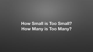 How Small is Too Small?
How Many is Too Many?
 