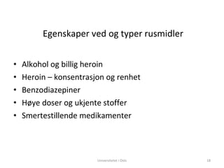 Egenskaper ved og typer rusmidler Alkohol og billig heroin Heroin – konsentrasjon og renhet Benzodiazepiner Høye doser og ukjente stoffer Smertestillende medikamenter Universitetet i Oslo 