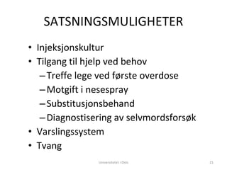 SATSNINGSMULIGHETER Injeksjonskultur Tilgang til hjelp ved behov Treffe lege ved første overdose Motgift i nesespray Substitusjonsbehand Diagnostisering av selvmordsforsøk Varslingssystem Tvang Universitetet i Oslo 