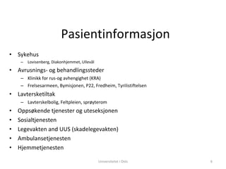 Pasientinformasjon Sykehus Lovisenberg, Diakonhjemmet, Ullevål Avrusnings- og behandlingssteder Klinikk for rus-og avhengighet (KRA) Frelsesarmeen, Bymisjonen, P22, Fredheim, Tyrilistiftelsen Lavtersketiltak Lavterskelbolig, Feltpleien, sprøyterom Oppsøkende tjenester og uteseksjonen Sosialtjenesten Legevakten and UUS (skadelegevakten) Ambulansetjenesten Hjemmetjenesten Universitetet i Oslo 