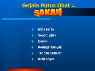 Gejala Putus Obat =  Mata berair  Seperti pilek    Bersin    Keringat banyak    Tangan gemetar    Kulit angsa SAKAU 