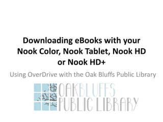 Downloading eBooks with your
Nook Color, Nook Tablet, Nook HD
or Nook HD+
Using OverDrive with the Oak Bluffs Public Library

 