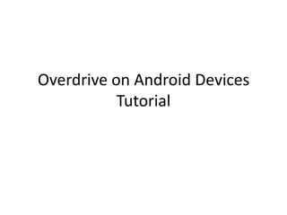 Overdrive on Android Devices
Tutorial
 