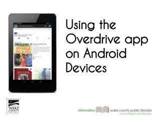 Using the 
Overdrive app 
on Android 
Devices 
 