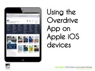 Using the 
Overdrive 
App on 
Apple iOS 
devices 
 