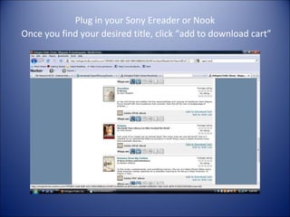 Plug in your Sony Ereader or Nook   Once you find your desired title, click “add to download cart” 