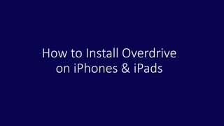 How to Install Overdrive
on iPhones & iPads
 