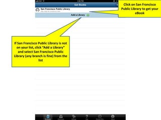 If San Francisco Public Library is not
on your list, click “Add a Library”
and select San Francisco Public
Library (any branch is fine) from the
list
Click on San Francisco
Public Library to get your
eBook
 