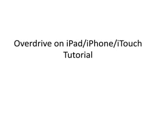 Overdrive on iPad/iPhone/iTouch
Tutorial
 