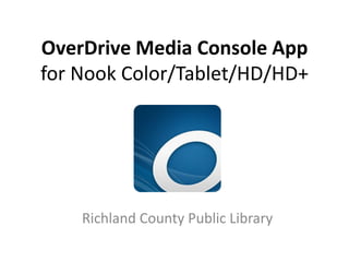 OverDrive Media Console App
 for Nook Color/Tablet/HD/HD+




   Richland County Public Library
 