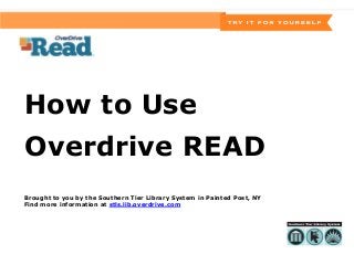 How to Use
Overdrive READ
Brought to you by the Southern Tier Library System in Painted Post, NY
Find more information at stls.lib.overdrive.com
 