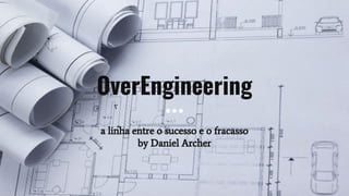 OverEngineering
a linha entre o sucesso e o fracasso
by Daniel Archer
 