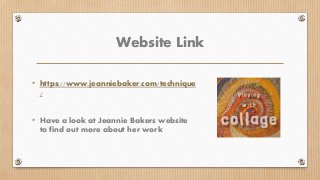 Website Link
• https://www.jeanniebaker.com/technique
/
• Have a look at Jeannie Bakers website
to find out more about her...
