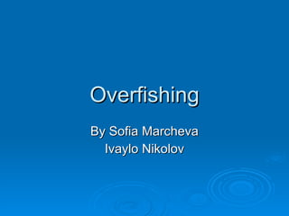 Overfishing By Sofia Marcheva Ivaylo Nikolov 