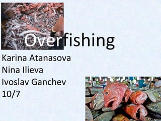 Over fishing Karina Atanasova Nina Ilieva Ivoslav Ganchev 10/7 
