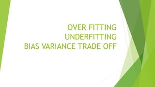 OVER FITTING
UNDERFITTING
BIAS VARIANCE TRADE OFF
 