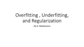 Overfitting , Underfitting,
and Regularization
Aly O. Abdelkareem
 