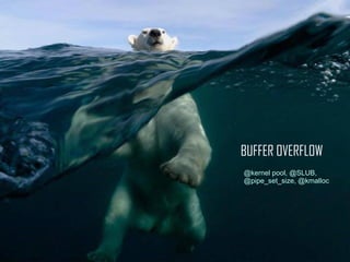 BUFFER OVERFLOW
@kernel pool, @SLUB,
@pipe_set_size, @kmalloc
 