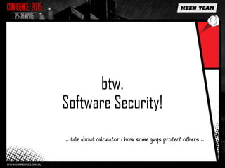 btw.
Software Security!
.. tale about calculator : how some guys protect others ..
 