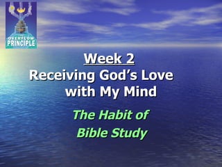 Week 2   Receiving God’s Love  with My Mind The Habit of  Bible Study 